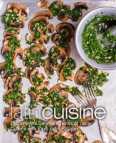 Latin Cuisine: Discover the Delicious Tastes of Latin Cuisine with Easy Latin Recipes (English Edition)